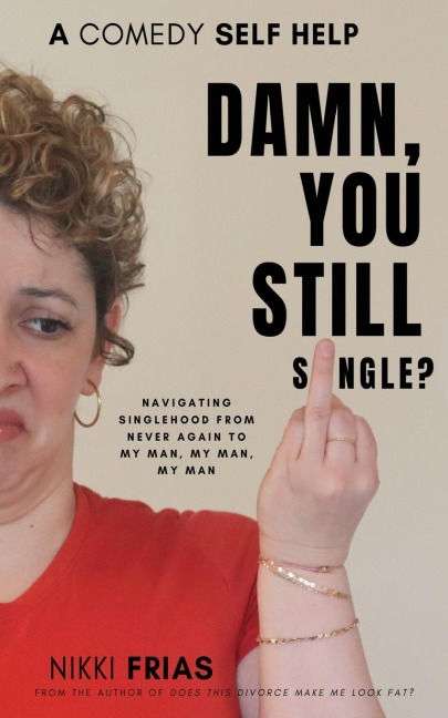 Damn, You Still Single?: A Self-Help Guide to Navigating Singlehood from Never Again to My Man, My Man, My Man.