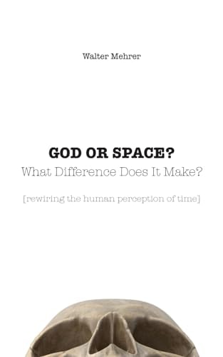 GOD OR SPACE? What Difference Does It Make? [rewiring the Human Perception of Time]