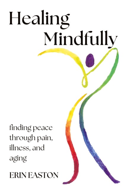 Healing Mindfully: Finding peace through pain, illness, and aging