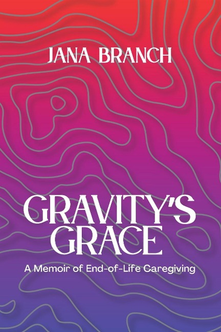 Gravitys Grace: A Memoir of End-of-Life Caregiving