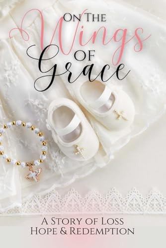 On the Wings of Grace A Story of Loss Hope & Redemption