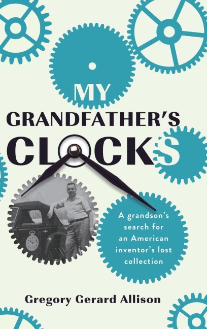 My Grandfathers Clocks: The True Story of a Grandsons Search for an American Inventors Lost Collection