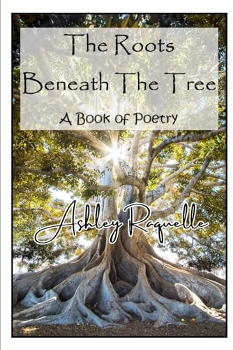 The Roots Beneath The Tree A Book of Poetry