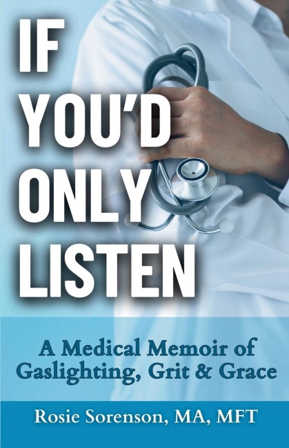 If Youd Only Listen: A Medical Memoir of Gaslighting, Grit & Grace