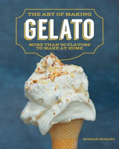 The Art of Making Gelato More Than 50 Flavors to Make at Home