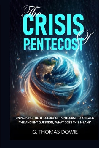 The Crisis Of Pentecost Unpacking The Theology Of Pentecost To Answer The Ancient Question, "What Does This Mean?"