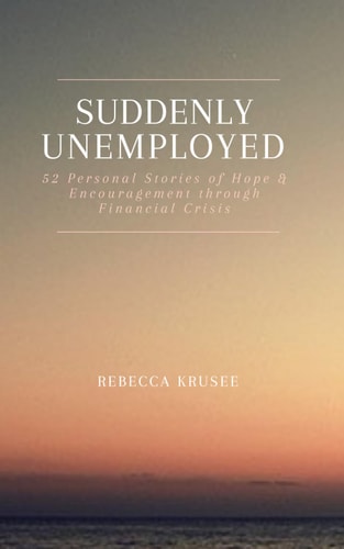 Suddenly Unemployed 52 Personal Stories of Hope & Encouragement Through Financial Crisis