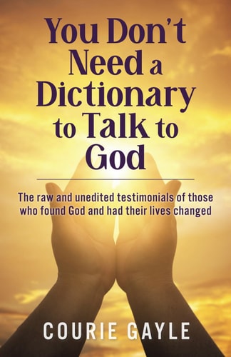 You Don't Need a Dictionary to Talk to God The Raw & Unedited Testimony of How People Found God and Changed Their Lives