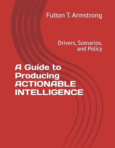 A Guide to Producing ACTIONABLE INTELLIGENCE Drivers, Scenarios, and Policy