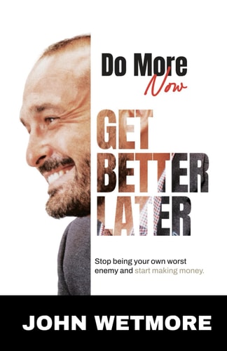 Do More Now, Get Better Later Stop Being Your Own Worst Enemy and Start Making Money