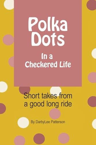 Polka Dots in a Checkered Life Short Takes on a Good Long Ride