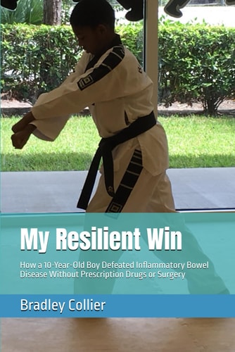 My Resilient Win How a 10-Year-Old Boy Defeated Inflammatory Bowel Disease Without Prescription Drugs Or Surgery