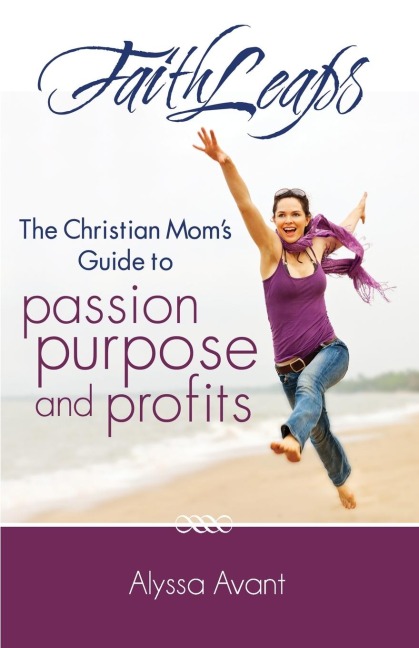 FaithLeaps: The Christian Moms Guide to Passion, Purpose, and Profits