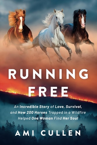Running Free An Incredible Story of Love, Survival, and How 200 Horses Trapped in a Wildfire Helped One Woman Find Her Soul