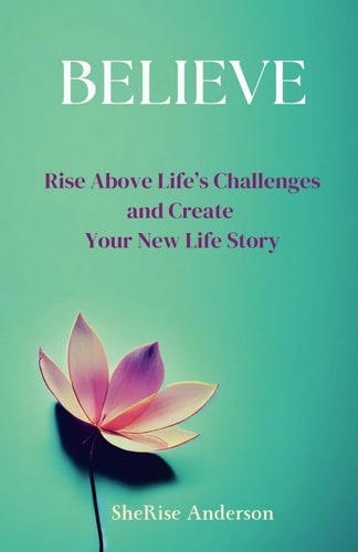 Believe Rise Above Life's Challenges and Create Your New Life Story