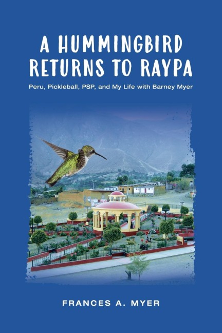 A HUMMINGBIRD RETURNS TO RAYPA: Peru, Pickleball, PSP, and My Life with Barney Myer
