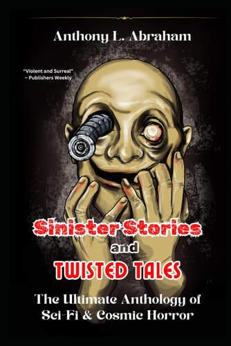 Sinister Stories and Twisted Tales The Ultimate Anthology of Sci-Fi & Cosmic Horror
