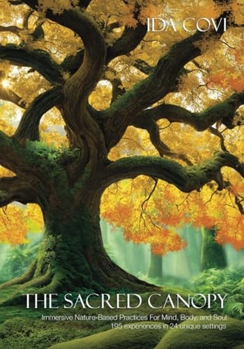 The Sacred Canopy Immersive Nature-Based Practices For Mind, Body, and Soul - 195 Experiences in 24 Unique Settings