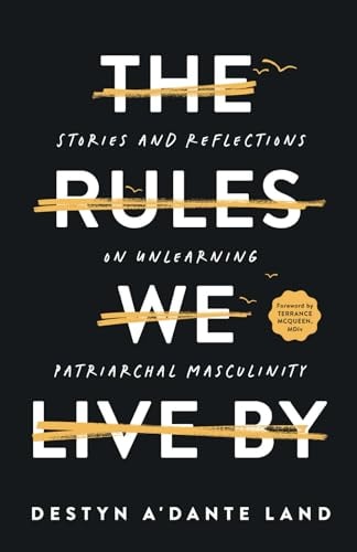 The Rules We Live By Stories and Reflections on Unlearning Patriarchal Masculinity