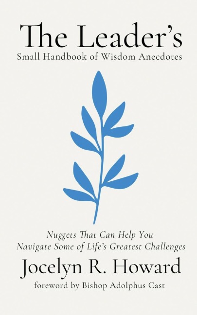 The Leaders Small Handbook of Wisdom Anecdotes: Nuggets That Can Help You Navigate Some of Lifes Greatest Challenges