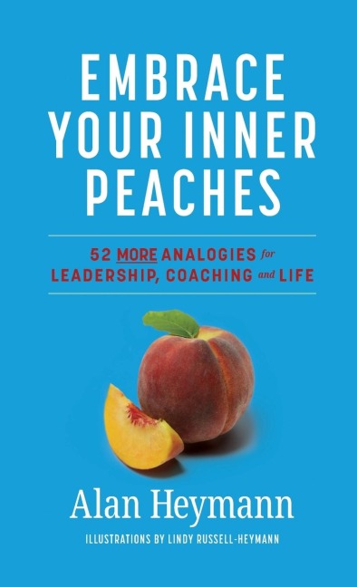 Embrace Your Inner Peaches: 50 More Analogies for Leadership, Coaching and Life