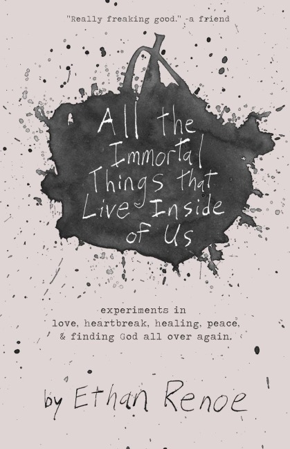 All the Immortal Things that Live Inside of Us: experiments in love, heartbreak, healing, peace, & finding God all over again