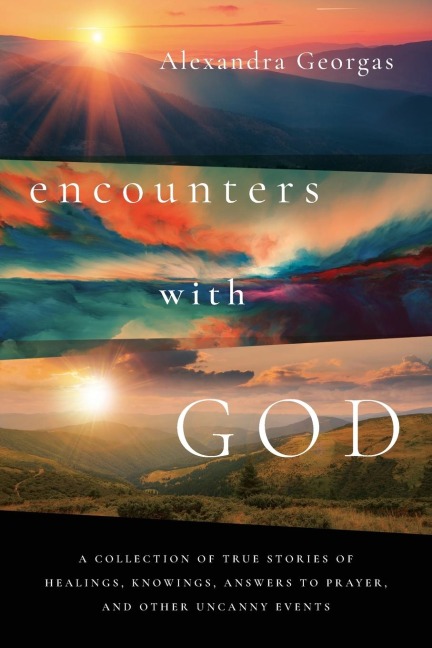 Encounters with God: A collection of true stories of healings, knowings, answers to prayer, and other uncanny events