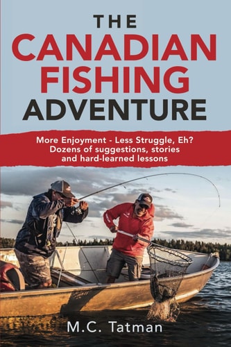 The Canadian Fishing Adventure More Enjoyment - Less Struggle, Eh? Dozens of Suggestions, Stories and Hard-learned Lessons