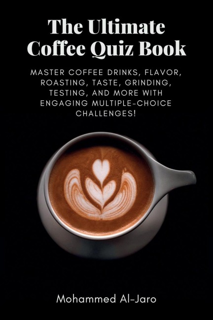 The Ultimate Coffee Quiz Book: Master Coffee Drinks, Flavor, Roasting, Taste, Grinding, Testing, and More with Engaging Multiple-Choice Challenges!
