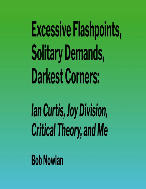 Excessive Flashpoints, Solitary Demands, Darkest Corners: Ian Curtis, Joy Division, Critical Theory, and Me