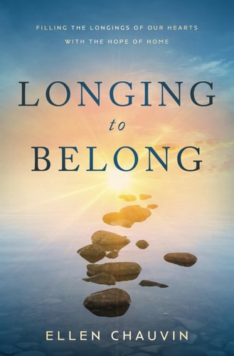 Longing to Belong Filling the Longings of Our Hearts with the Hope of Home