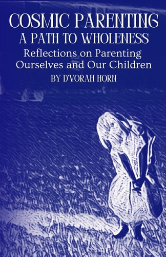 Cosmic Parenting A Path to Wholeness: Reflections on Parenting Ourselves and Our Children