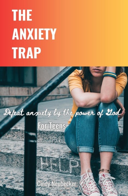 The Anxiety Trap: Defeat Anxiety by the Power of God  For Teens