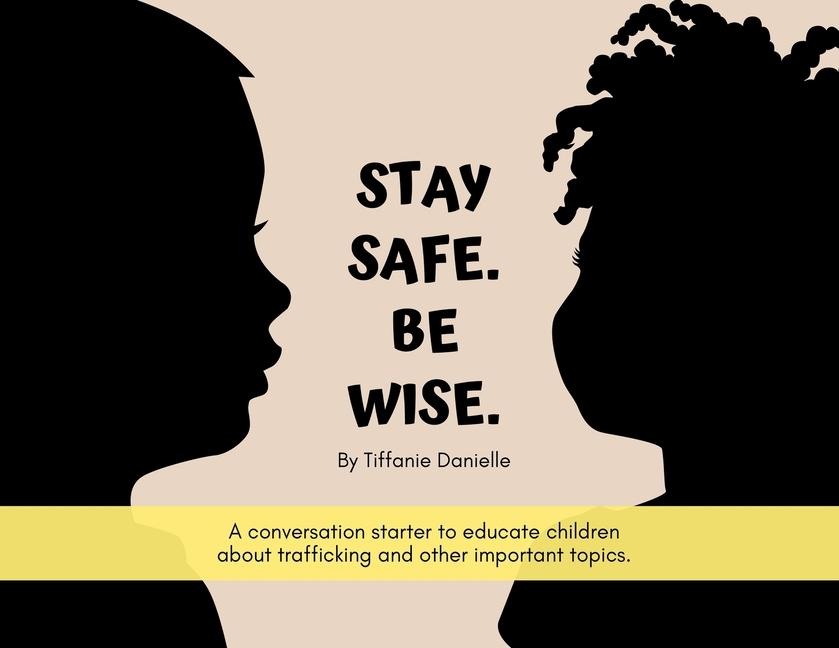 Stay Safe. Be Wise.: A conversation starter to educate children about trafficking and other important topics.