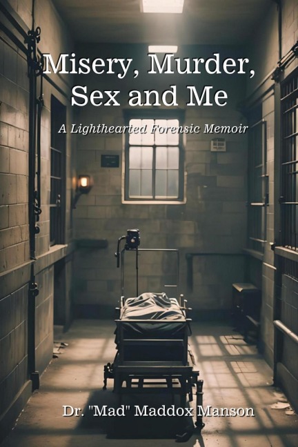 Misery, Murder, Sex and Me A Lighthearted Forensic Memoir