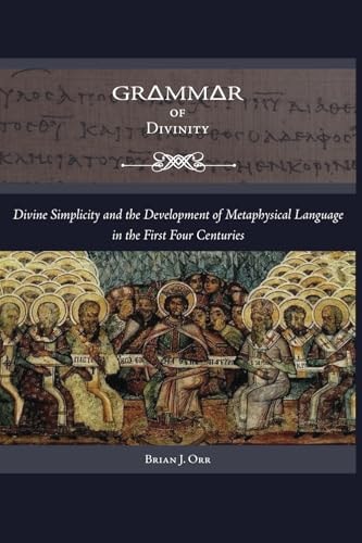 Grammar of Divinity Divine Simplicity and the Development of Metaphysical Language in the First Four Centuries