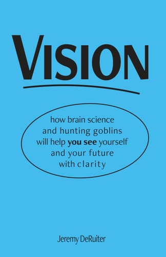 Vision How Brain Science and Hunting Goblins Will Help You See Yourself and Your Future with Clarity