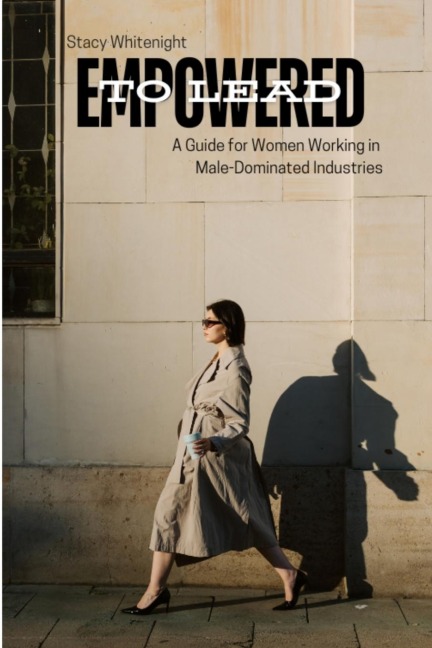 Empowered to Lead: A Guide for Women Working in Male-Dominated Industries
