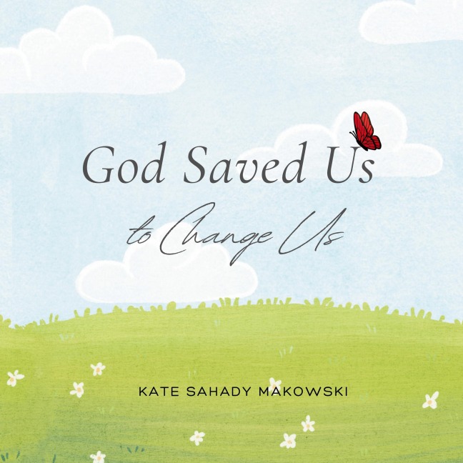 God Saved Us to Change Us
