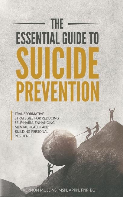 The Essential Guide to Suicide Prevention: Transformative Strategies for Reducing Self-Harm, Enhancing Mental Health and Building Personal Resilience: Transformative Strategies for Reducing Self-Harm, Enhancing Mental Health and Building Personal Resilien