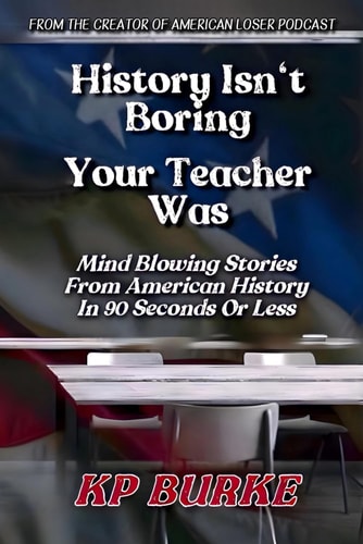 History Isn't Boring, Your Teacher Was Mind Blowing Stories from American History in 90 Seconds Or Less
