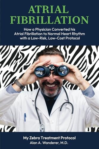 Atrial Fibrillation How a Physician Converted His Atrial Fibrillation to Normal Heart Rhythm with a Low-Risk, Low-Cost Protocol