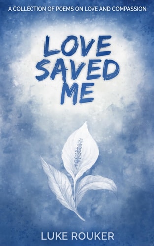 Love Saved Me A Collection of Poems on Love and Compassion