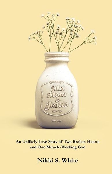 Me, Mom, & Jesus: An Unlikely Love Story of Two Broken Hearts and One Miracle-Working God