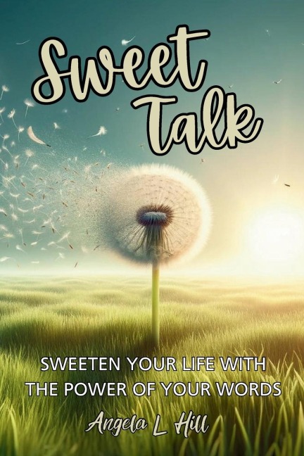 Sweet Talk: Sweeten Your Life with the Power of Your Words