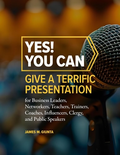 Yes! You Can Give A Terrific Presentation For Business Leaders, Networkers, Teachers, Trainers, Coaches, Influencers, Clergy, and Public Speakers