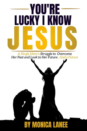 You're Lucky I Know Jesus A Single Mom's Struggle to Overcome Her Past and Look to Her Future, God's Future