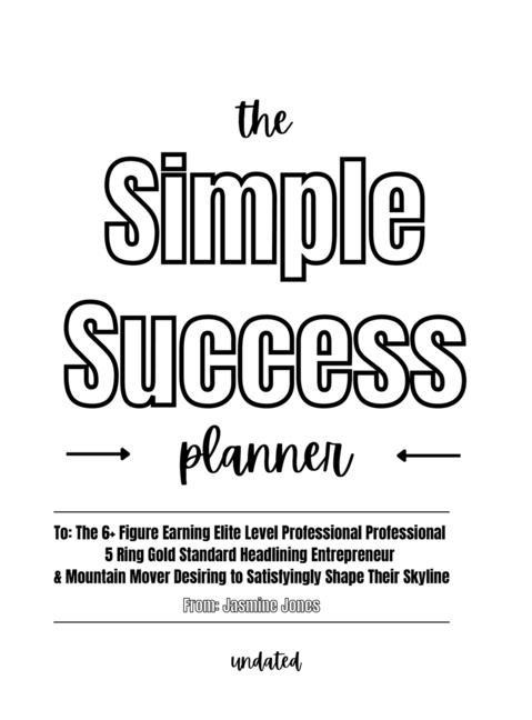 The Simple Success Planner: For the 6+ Figure Earning Elite Level Professional Professional 5 Ring Gold Standard Headlining Entrepreneur & Mountain Mover Desiring to Satisfyingly Shape Their Skyline