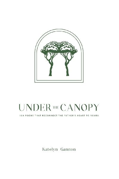 Under the Canopy: 100 Poems that Reconnect The Fathers Heart to Yours