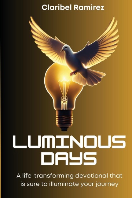 Luminous Days: A Life Transforming Devotional That Is Sure To Illuminate Your Journey